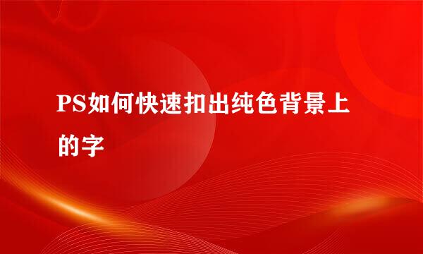 PS如何快速扣出纯色背景上的字