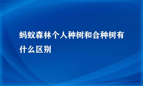 蚂蚁森林个人种树和合种树有什么区别