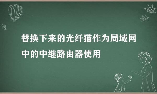替换下来的光纤猫作为局域网中的中继路由器使用