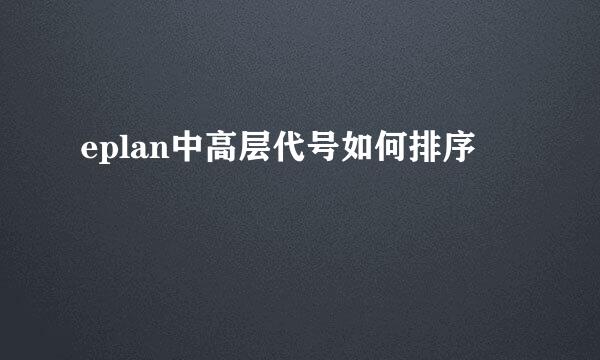 eplan中高层代号如何排序