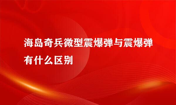 海岛奇兵微型震爆弹与震爆弹有什么区别