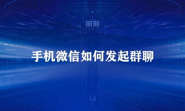 手机微信如何发起群聊