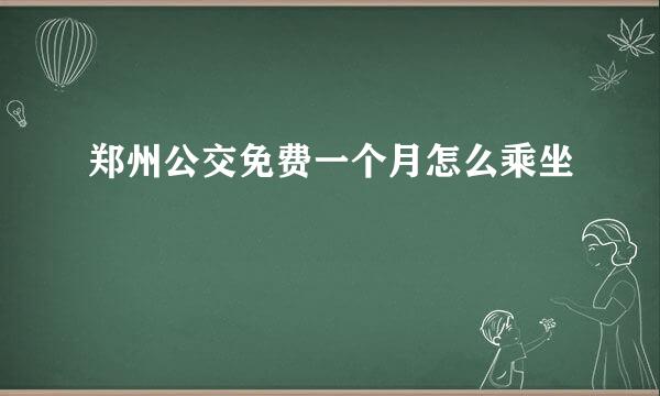 郑州公交免费一个月怎么乘坐