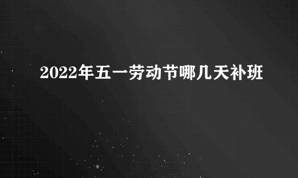 2022年五一劳动节哪几天补班