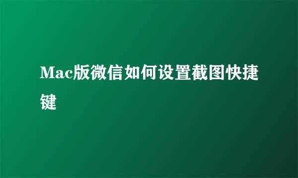 Mac版微信如何设置截图快捷键