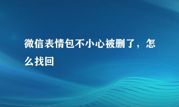 微信表情包不小心被删了，怎么找回