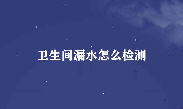 卫生间漏水怎么检测