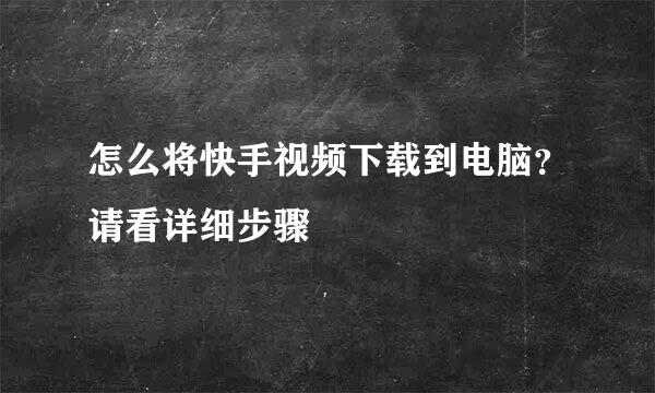 怎么将快手视频下载到电脑？请看详细步骤
