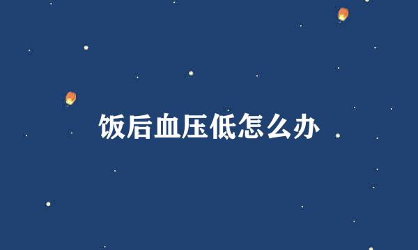 饭后血压低怎么办