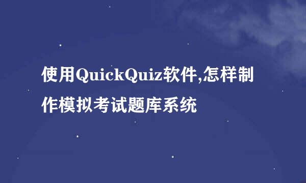 使用QuickQuiz软件,怎样制作模拟考试题库系统