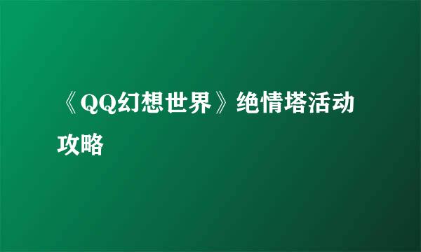《QQ幻想世界》绝情塔活动攻略