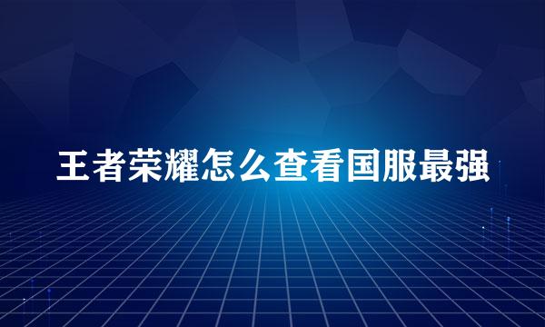 王者荣耀怎么查看国服最强