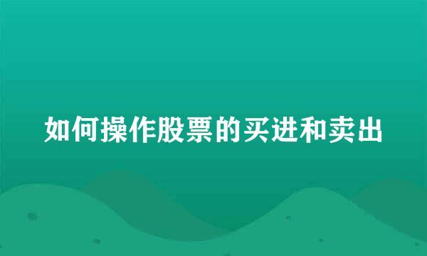 如何操作股票的买进和卖出