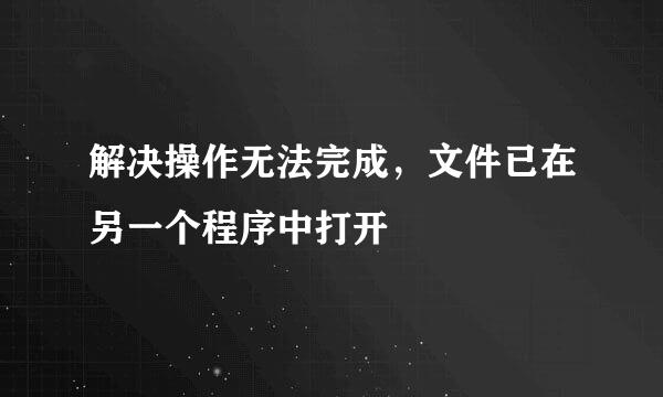 解决操作无法完成，文件已在另一个程序中打开