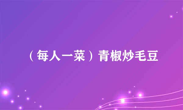 （每人一菜）青椒炒毛豆
