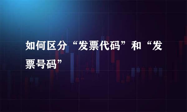 如何区分“发票代码”和“发票号码”