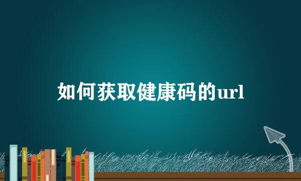 如何获取健康码的url