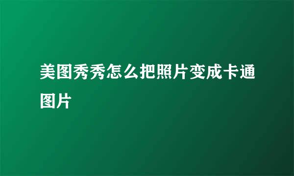 美图秀秀怎么把照片变成卡通图片