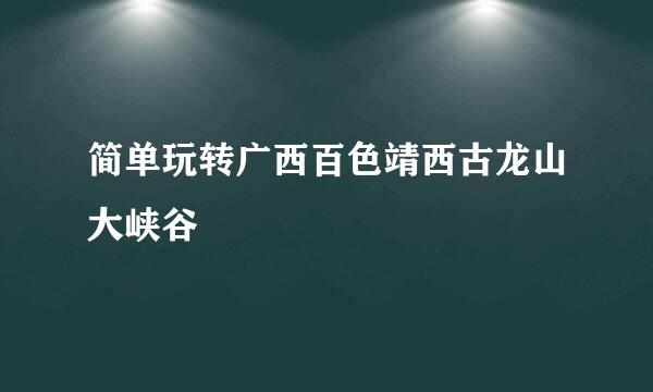 简单玩转广西百色靖西古龙山大峡谷