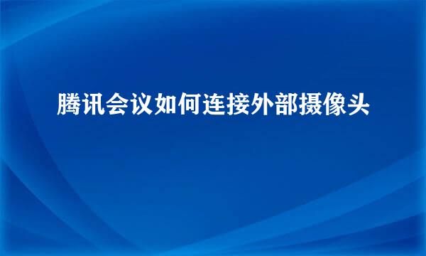 腾讯会议如何连接外部摄像头