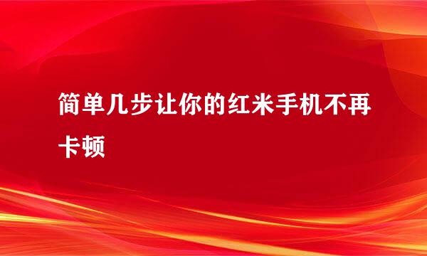 简单几步让你的红米手机不再卡顿