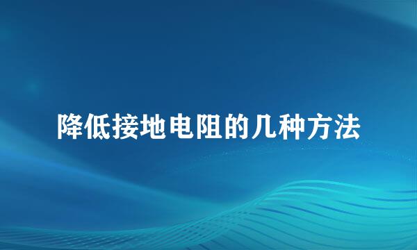 降低接地电阻的几种方法