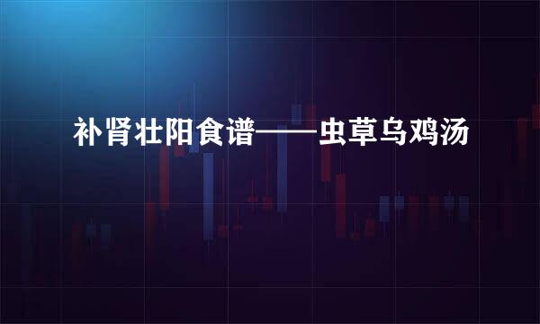 补肾壮阳食谱——虫草乌鸡汤
