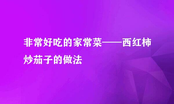 非常好吃的家常菜——西红柿炒茄子的做法