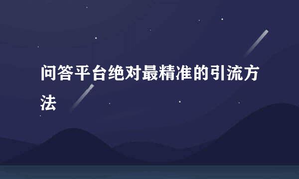 问答平台绝对最精准的引流方法