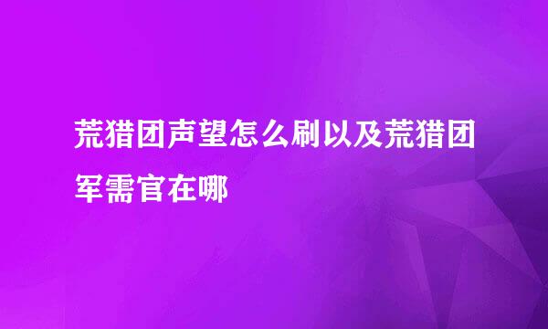 荒猎团声望怎么刷以及荒猎团军需官在哪