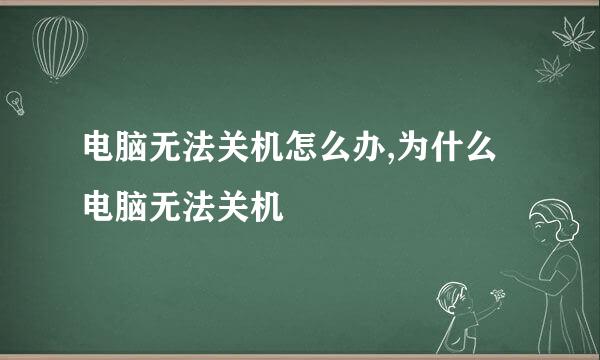 电脑无法关机怎么办,为什么电脑无法关机