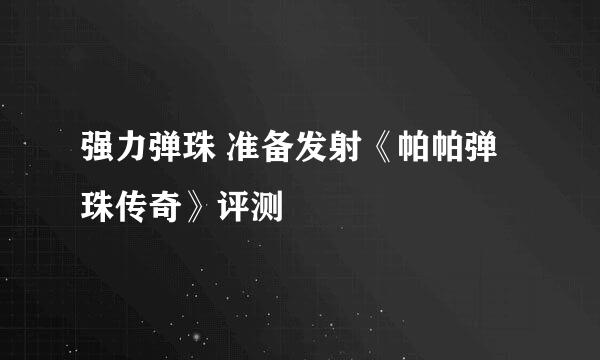 强力弹珠 准备发射《帕帕弹珠传奇》评测