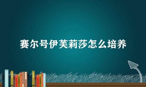 赛尔号伊芙莉莎怎么培养