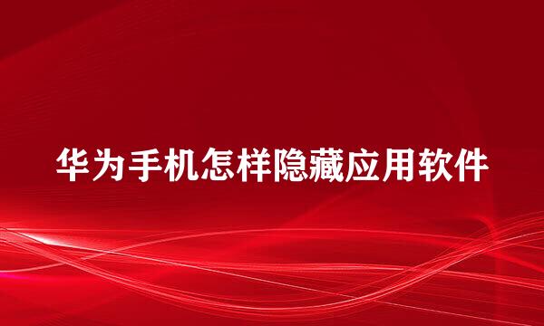 华为手机怎样隐藏应用软件
