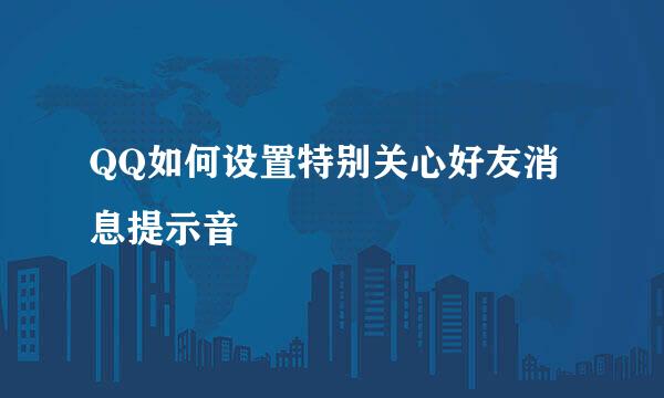 QQ如何设置特别关心好友消息提示音