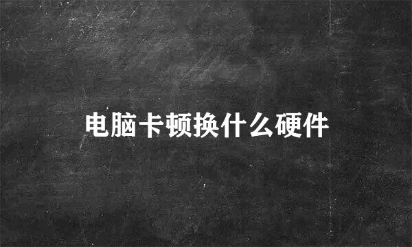 电脑卡顿换什么硬件