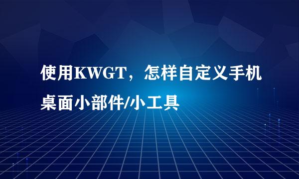 使用KWGT，怎样自定义手机桌面小部件/小工具