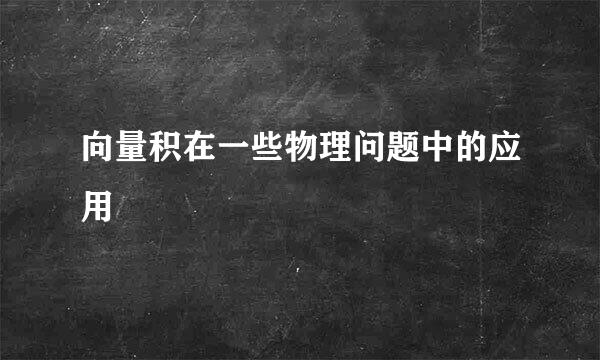 向量积在一些物理问题中的应用