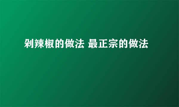 剁辣椒的做法 最正宗的做法