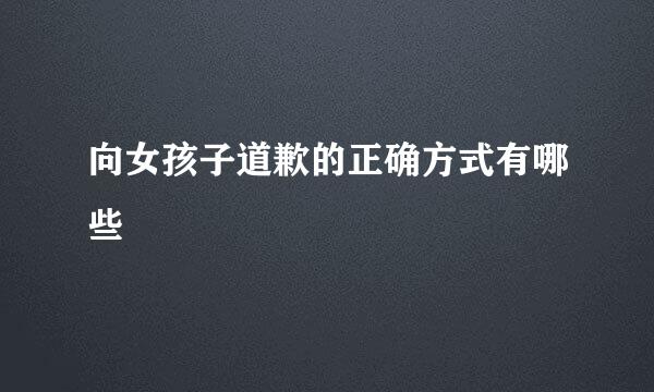 向女孩子道歉的正确方式有哪些
