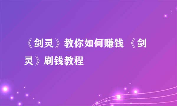 《剑灵》教你如何赚钱 《剑灵》刷钱教程