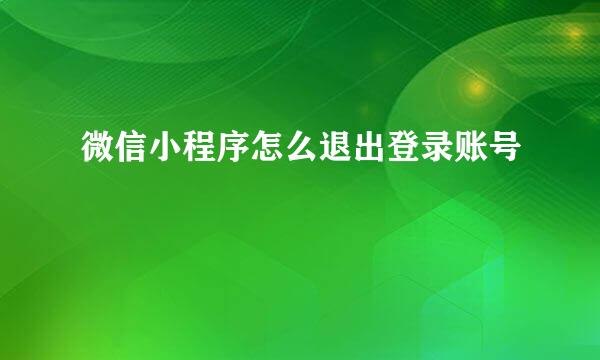 微信小程序怎么退出登录账号