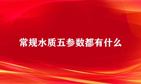 常规水质五参数都有什么