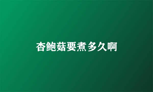 杏鲍菇要煮多久啊