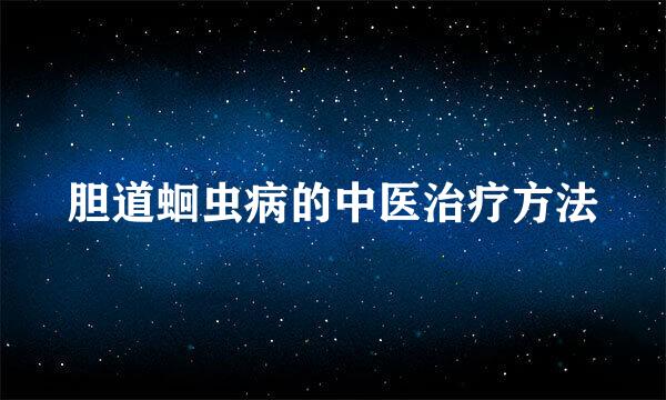 胆道蛔虫病的中医治疗方法