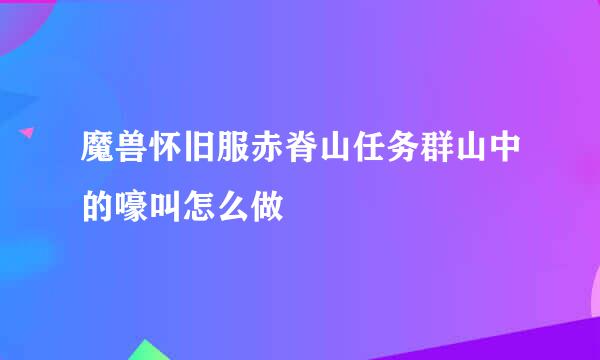 魔兽怀旧服赤脊山任务群山中的嚎叫怎么做