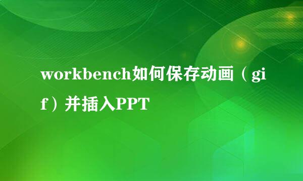 workbench如何保存动画（gif）并插入PPT