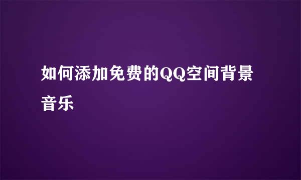 如何添加免费的QQ空间背景音乐