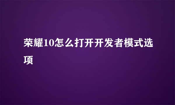 荣耀10怎么打开开发者模式选项