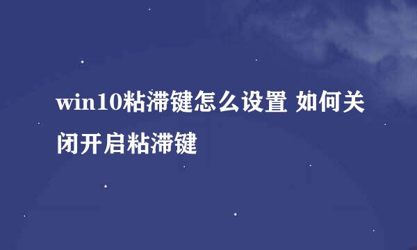 win10粘滞键怎么设置 如何关闭开启粘滞键